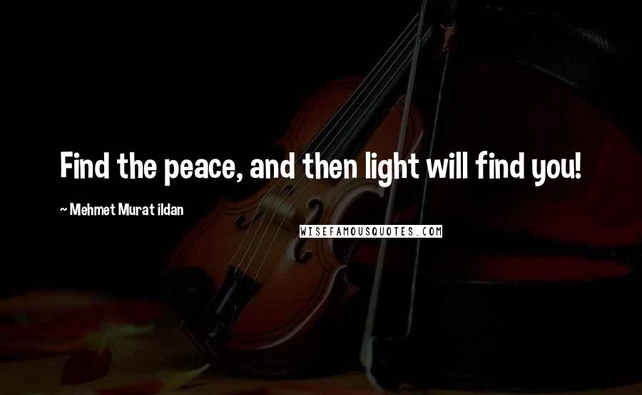 Mehmet Murat Ildan Quotes: Find the peace, and then light will find you!