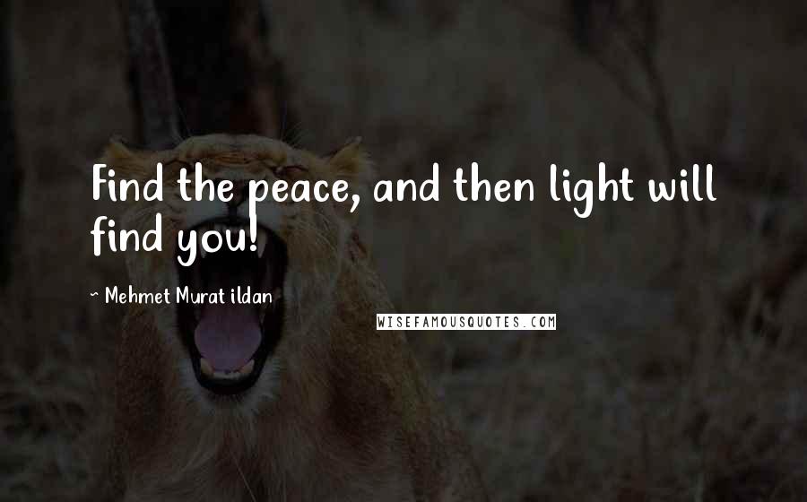 Mehmet Murat Ildan Quotes: Find the peace, and then light will find you!