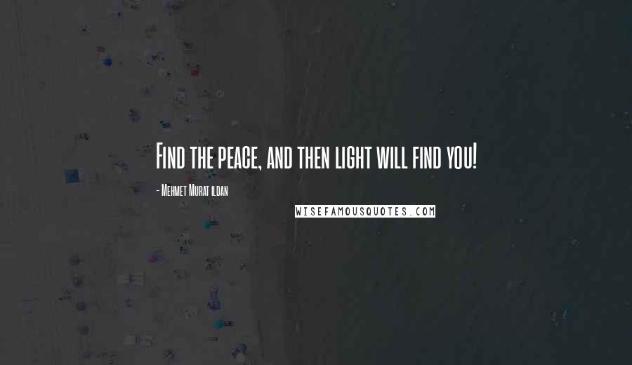 Mehmet Murat Ildan Quotes: Find the peace, and then light will find you!