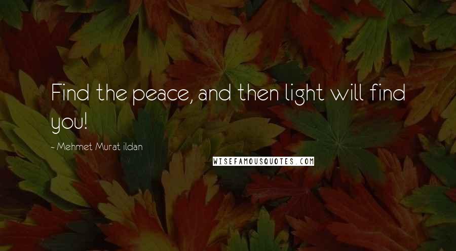 Mehmet Murat Ildan Quotes: Find the peace, and then light will find you!