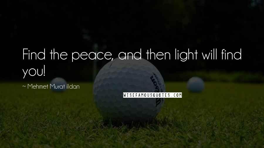 Mehmet Murat Ildan Quotes: Find the peace, and then light will find you!