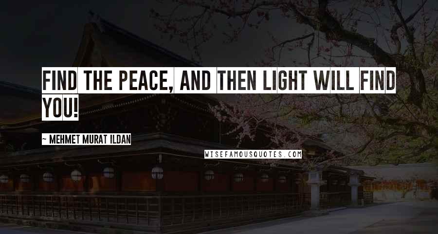 Mehmet Murat Ildan Quotes: Find the peace, and then light will find you!