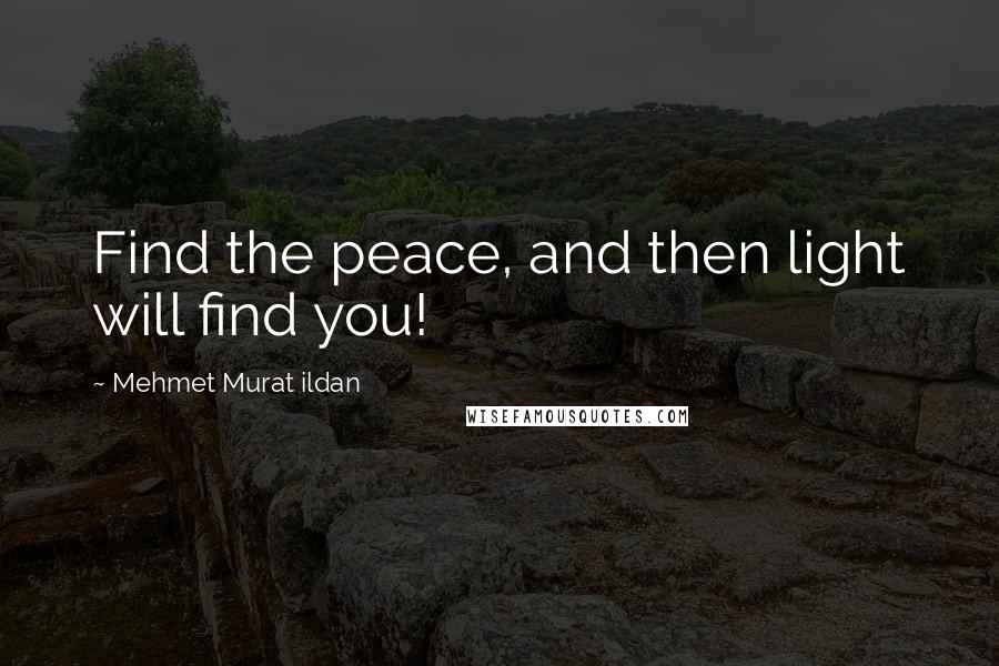 Mehmet Murat Ildan Quotes: Find the peace, and then light will find you!