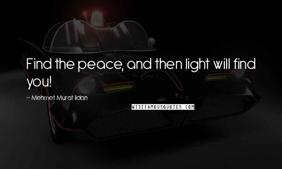 Mehmet Murat Ildan Quotes: Find the peace, and then light will find you!