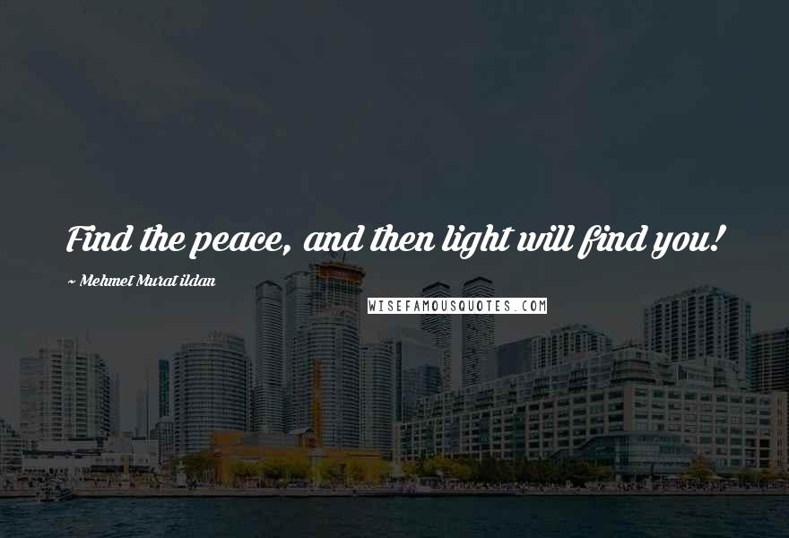 Mehmet Murat Ildan Quotes: Find the peace, and then light will find you!