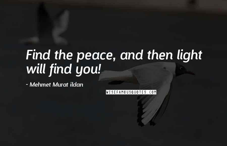 Mehmet Murat Ildan Quotes: Find the peace, and then light will find you!