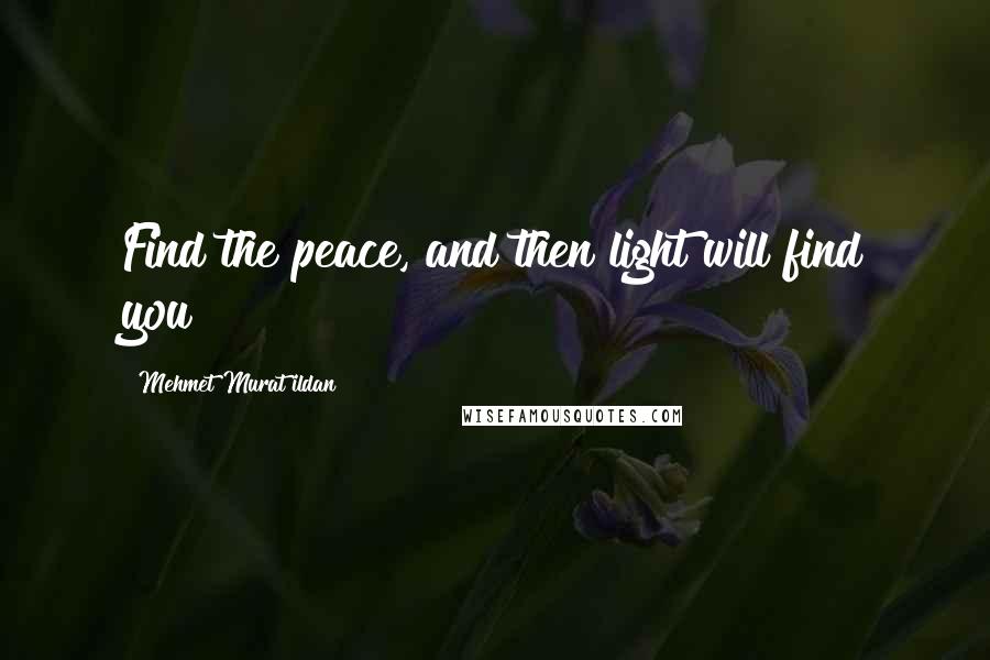 Mehmet Murat Ildan Quotes: Find the peace, and then light will find you!