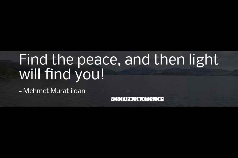 Mehmet Murat Ildan Quotes: Find the peace, and then light will find you!