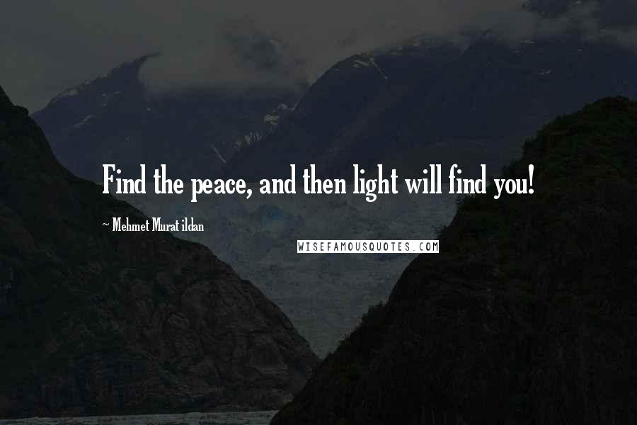 Mehmet Murat Ildan Quotes: Find the peace, and then light will find you!