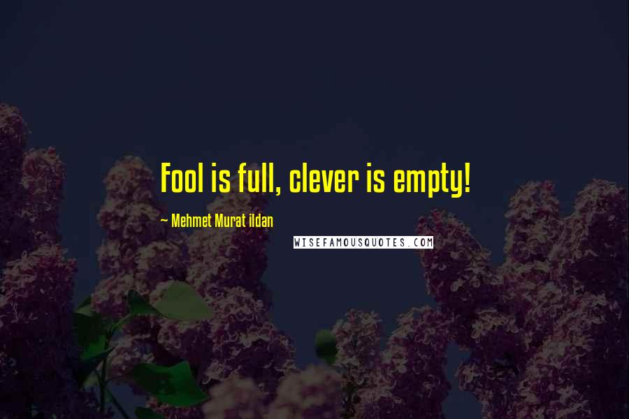 Mehmet Murat Ildan Quotes: Fool is full, clever is empty!