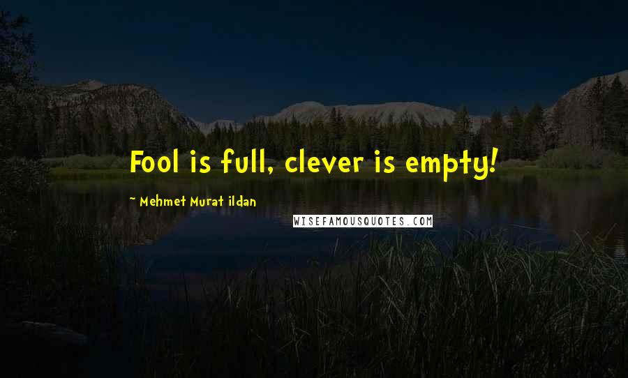 Mehmet Murat Ildan Quotes: Fool is full, clever is empty!