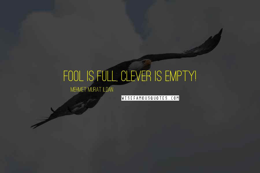 Mehmet Murat Ildan Quotes: Fool is full, clever is empty!