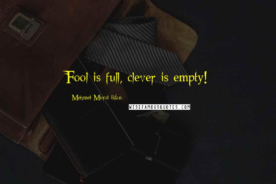 Mehmet Murat Ildan Quotes: Fool is full, clever is empty!