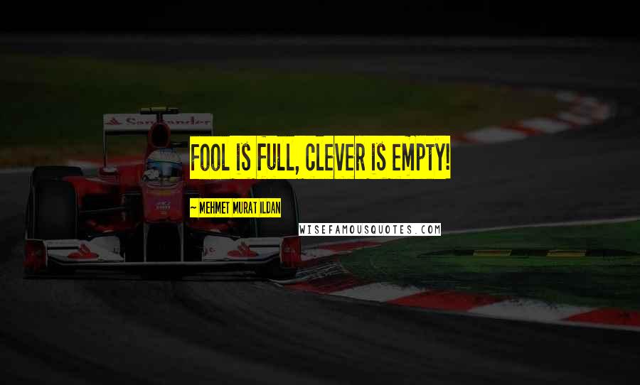 Mehmet Murat Ildan Quotes: Fool is full, clever is empty!