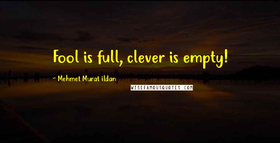 Mehmet Murat Ildan Quotes: Fool is full, clever is empty!