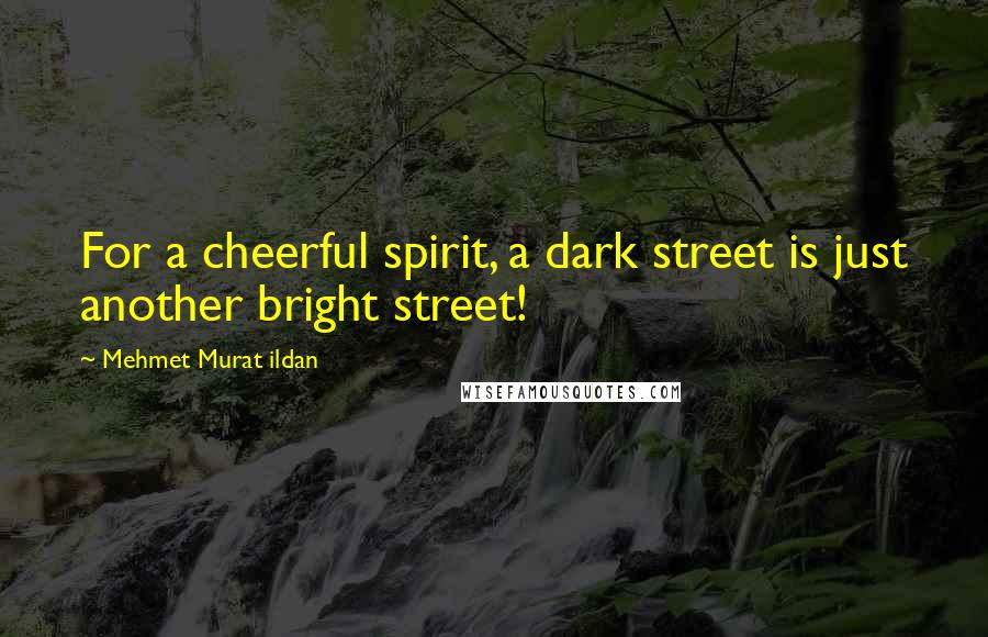 Mehmet Murat Ildan Quotes: For a cheerful spirit, a dark street is just another bright street!
