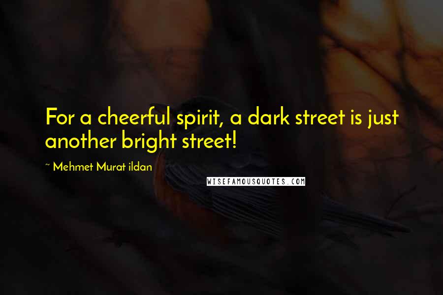 Mehmet Murat Ildan Quotes: For a cheerful spirit, a dark street is just another bright street!