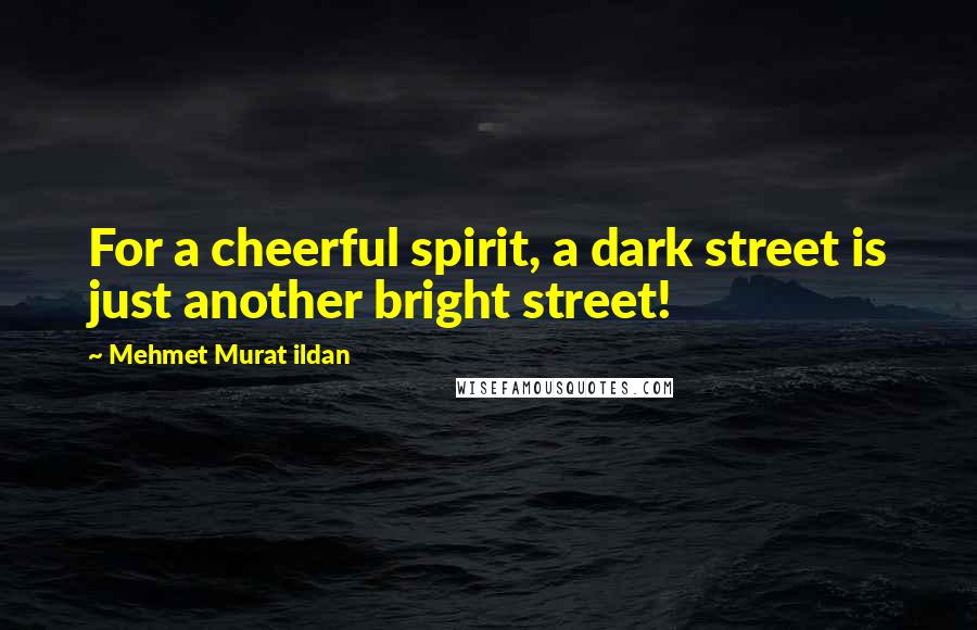 Mehmet Murat Ildan Quotes: For a cheerful spirit, a dark street is just another bright street!
