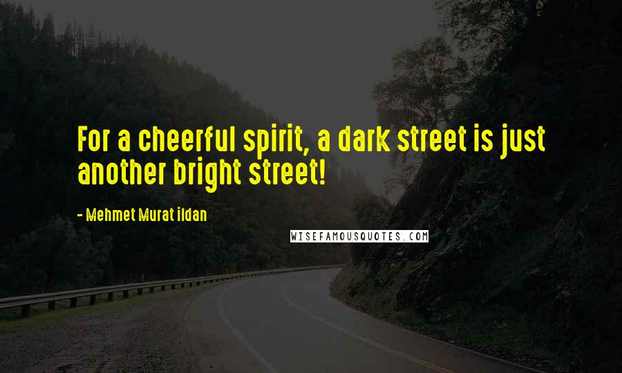 Mehmet Murat Ildan Quotes: For a cheerful spirit, a dark street is just another bright street!