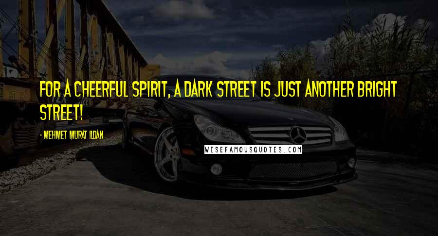 Mehmet Murat Ildan Quotes: For a cheerful spirit, a dark street is just another bright street!