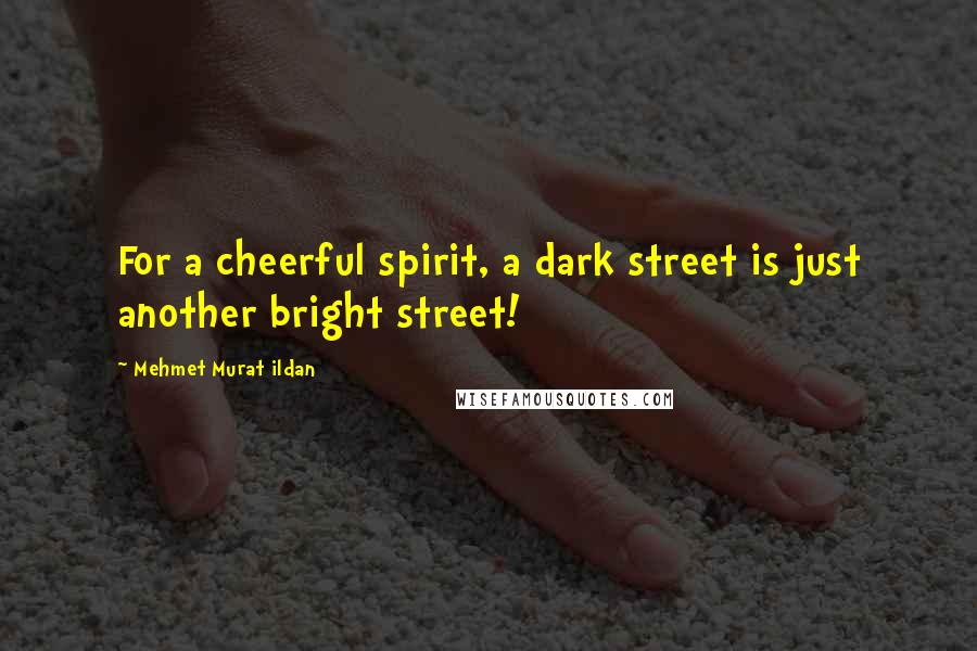 Mehmet Murat Ildan Quotes: For a cheerful spirit, a dark street is just another bright street!