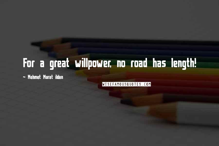 Mehmet Murat Ildan Quotes: For a great willpower, no road has length!