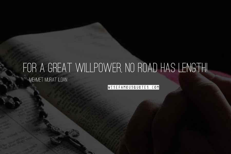 Mehmet Murat Ildan Quotes: For a great willpower, no road has length!