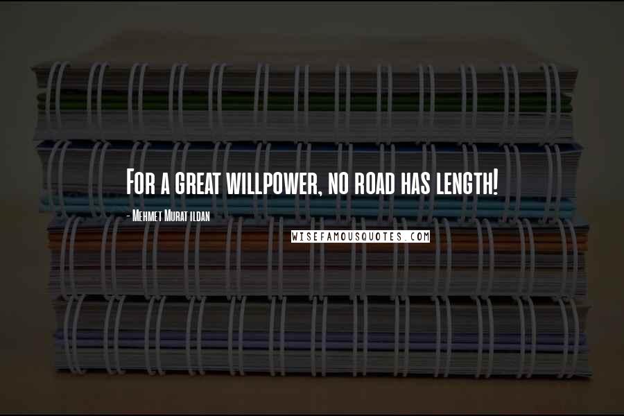 Mehmet Murat Ildan Quotes: For a great willpower, no road has length!