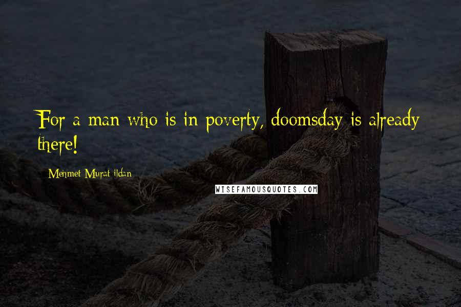 Mehmet Murat Ildan Quotes: For a man who is in poverty, doomsday is already there!