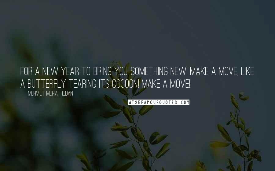 Mehmet Murat Ildan Quotes: For a new year to bring you something new, make a move, like a butterfly tearing its cocoon! Make a move!