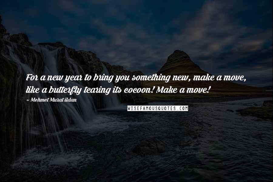 Mehmet Murat Ildan Quotes: For a new year to bring you something new, make a move, like a butterfly tearing its cocoon! Make a move!