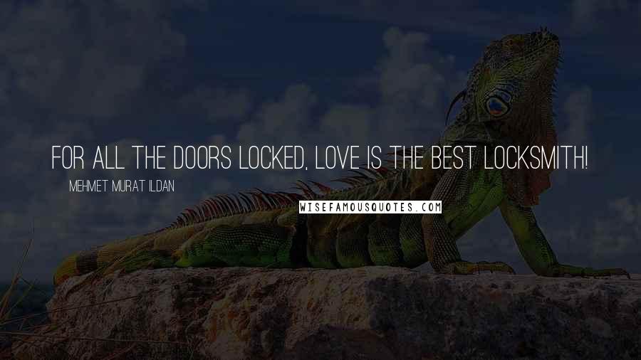 Mehmet Murat Ildan Quotes: For all the doors locked, love is the best locksmith!