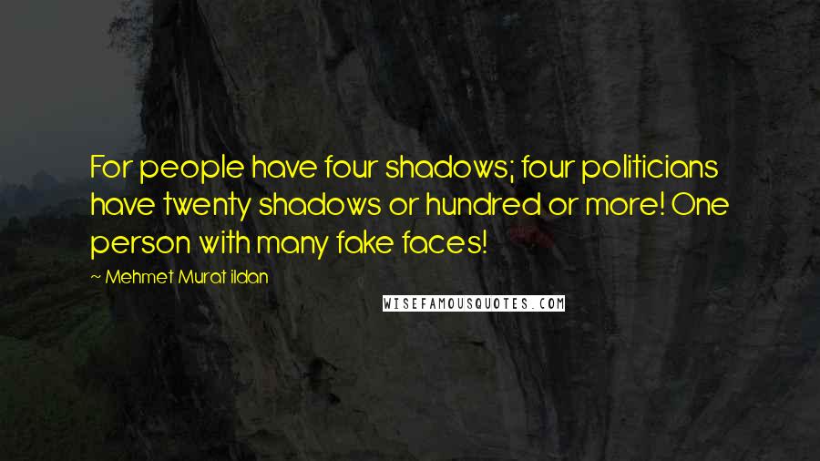 Mehmet Murat Ildan Quotes: For people have four shadows; four politicians have twenty shadows or hundred or more! One person with many fake faces!