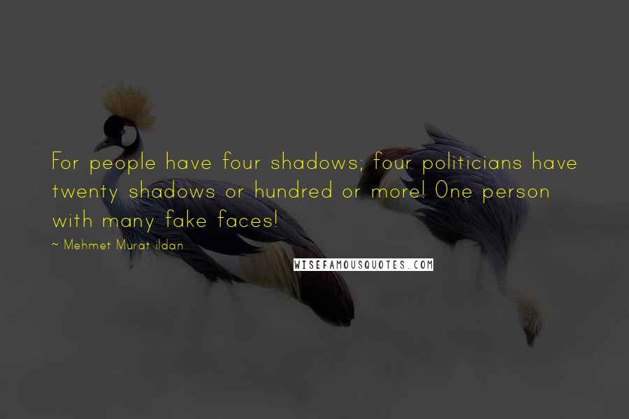 Mehmet Murat Ildan Quotes: For people have four shadows; four politicians have twenty shadows or hundred or more! One person with many fake faces!