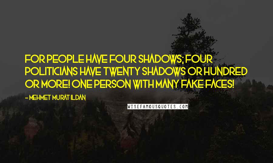 Mehmet Murat Ildan Quotes: For people have four shadows; four politicians have twenty shadows or hundred or more! One person with many fake faces!