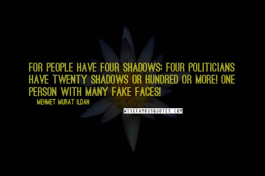Mehmet Murat Ildan Quotes: For people have four shadows; four politicians have twenty shadows or hundred or more! One person with many fake faces!