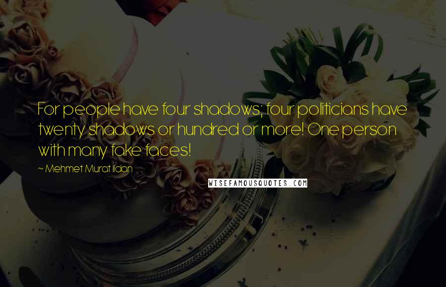 Mehmet Murat Ildan Quotes: For people have four shadows; four politicians have twenty shadows or hundred or more! One person with many fake faces!
