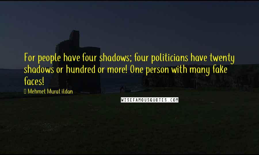 Mehmet Murat Ildan Quotes: For people have four shadows; four politicians have twenty shadows or hundred or more! One person with many fake faces!