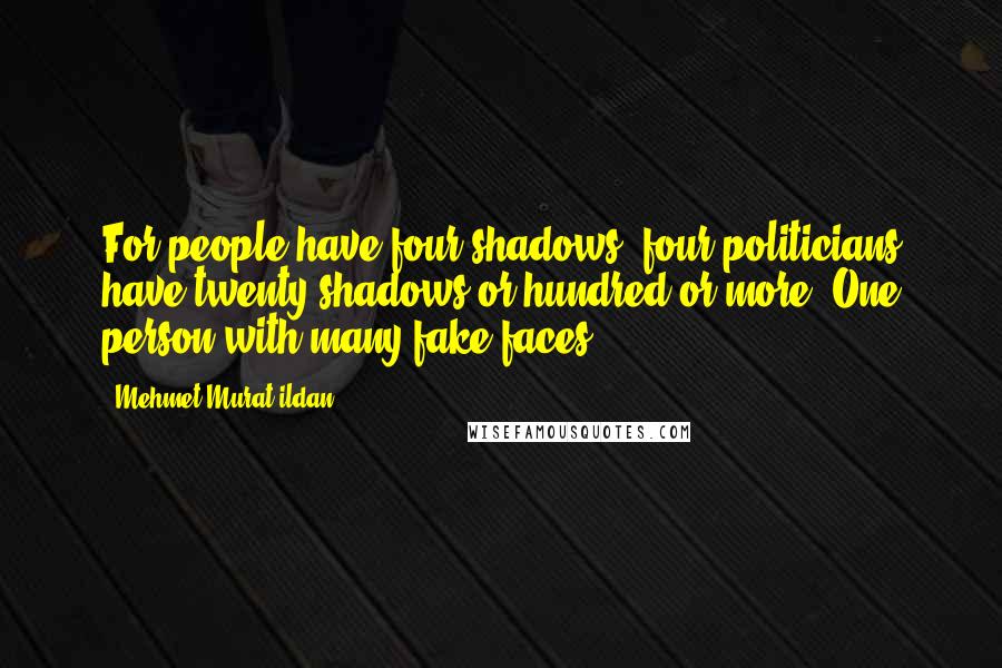 Mehmet Murat Ildan Quotes: For people have four shadows; four politicians have twenty shadows or hundred or more! One person with many fake faces!