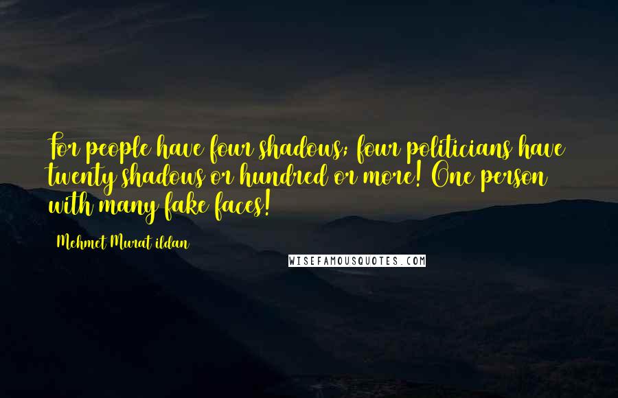 Mehmet Murat Ildan Quotes: For people have four shadows; four politicians have twenty shadows or hundred or more! One person with many fake faces!
