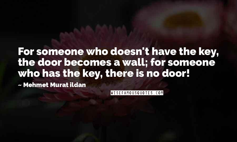 Mehmet Murat Ildan Quotes: For someone who doesn't have the key, the door becomes a wall; for someone who has the key, there is no door!