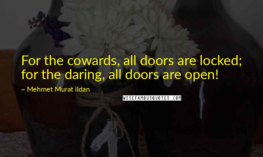 Mehmet Murat Ildan Quotes: For the cowards, all doors are locked; for the daring, all doors are open!