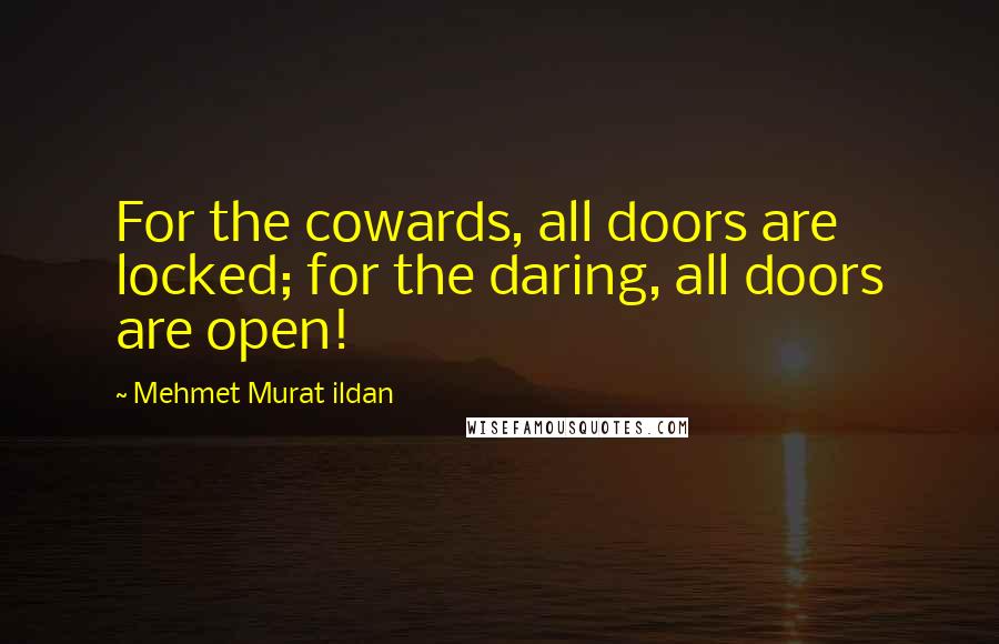 Mehmet Murat Ildan Quotes: For the cowards, all doors are locked; for the daring, all doors are open!