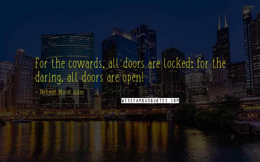 Mehmet Murat Ildan Quotes: For the cowards, all doors are locked; for the daring, all doors are open!