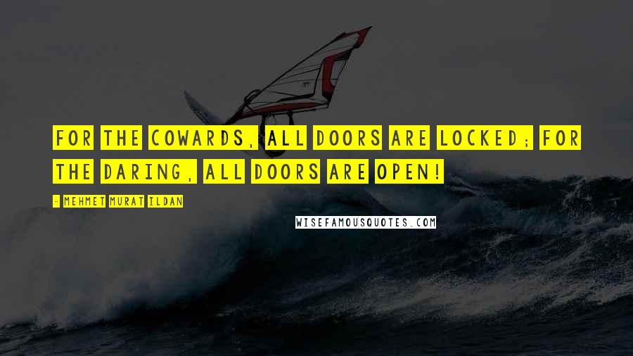Mehmet Murat Ildan Quotes: For the cowards, all doors are locked; for the daring, all doors are open!