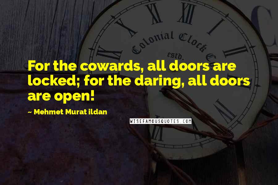 Mehmet Murat Ildan Quotes: For the cowards, all doors are locked; for the daring, all doors are open!