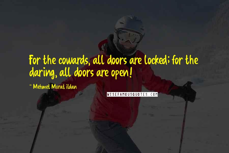 Mehmet Murat Ildan Quotes: For the cowards, all doors are locked; for the daring, all doors are open!