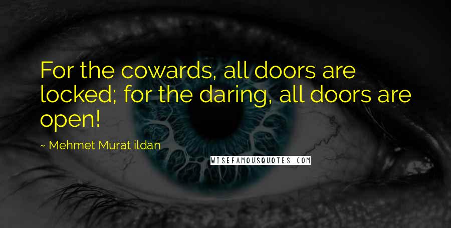 Mehmet Murat Ildan Quotes: For the cowards, all doors are locked; for the daring, all doors are open!