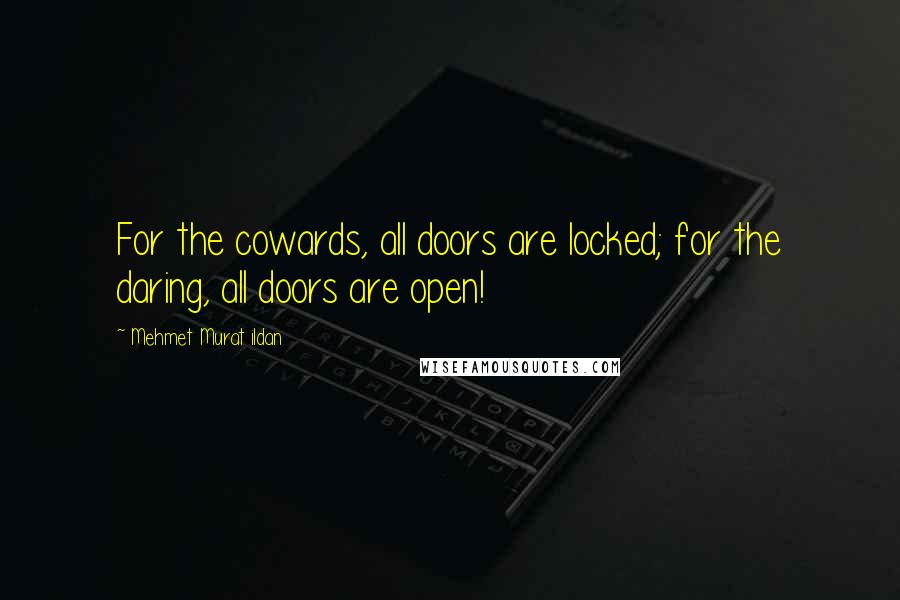 Mehmet Murat Ildan Quotes: For the cowards, all doors are locked; for the daring, all doors are open!