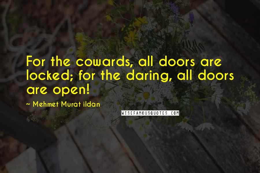 Mehmet Murat Ildan Quotes: For the cowards, all doors are locked; for the daring, all doors are open!